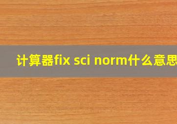 计算器fix sci norm什么意思